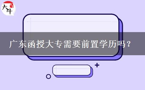 廣東函授大專需要前置學(xué)歷嗎？