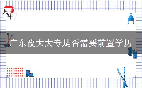 廣東夜大大專是否需要前置學歷