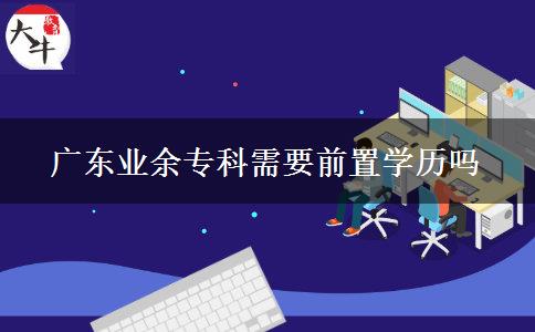 廣東業(yè)余專科需要前置學歷嗎