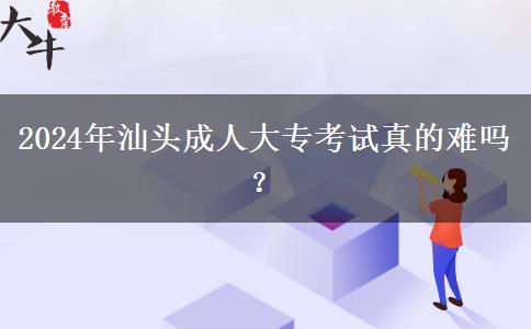 2024年汕頭成人大?？荚囌娴碾y嗎？