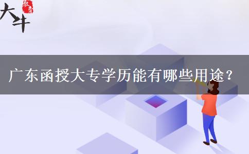 廣東函授大專學(xué)歷能有哪些用途？。</div>
                    <div   class=