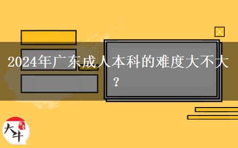 2024年廣東成人本科的難度大不大？。</div>
                    <div   class=