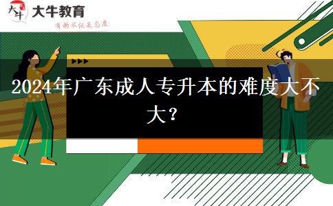 2024年廣東成人專(zhuān)升本的難。</div>
                    <div   class=