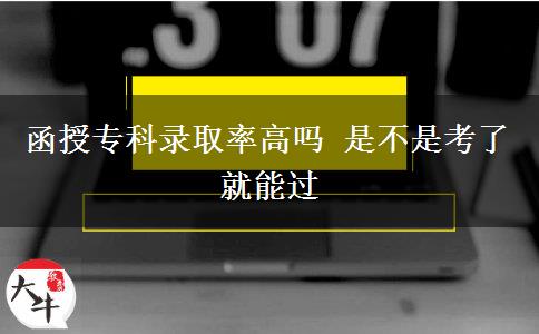 函授專(zhuān)科錄取率高嗎 是不是考了就能過(guò)