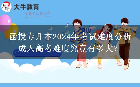 函授專升本2024年考試難度分析 成人高考難度究竟有多大？