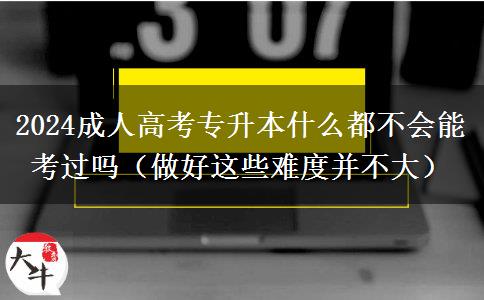 2024成人高考專升本什么都不會能考。</div>
                    <div   class=