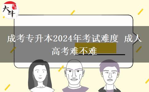 成考專升本2024年考試難度 成。</div>
                    <div   class=