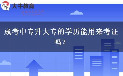 成考中專升大專的學(xué)歷能用來考證嗎？