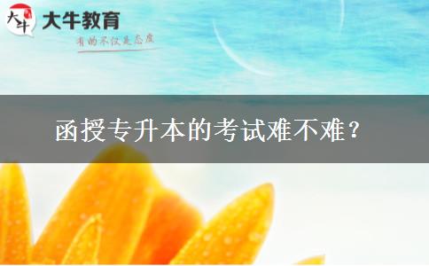 函授專升本的考試難不難？。</div>
                    <div   class=