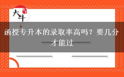 函授專升本的錄取率高嗎？要幾分才能過