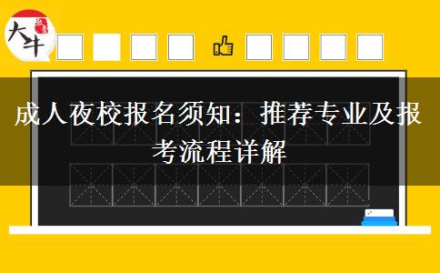 成人夜校報(bào)名須知：推薦專(zhuān)業(yè)及報(bào)考流程詳解。</div>
                    <div   class=