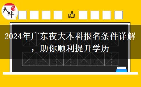2024年廣東夜大本科報(bào)名條件詳解，助你順利提升學(xué)歷