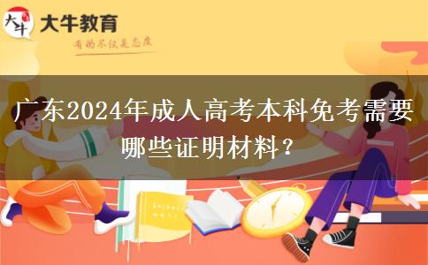 廣東2024年成人高考本科免考需要哪些證明材料？