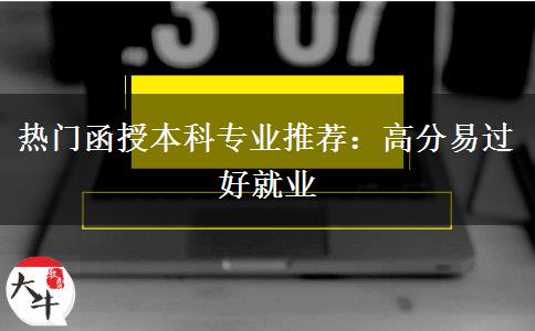 熱門函授本科專業(yè)推薦：高分易過(guò)好就業(yè)