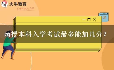 函授本科入學考試最多能加幾分？