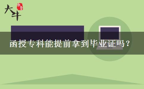 函授?？颇芴崆澳玫疆厴I(yè)證嗎？