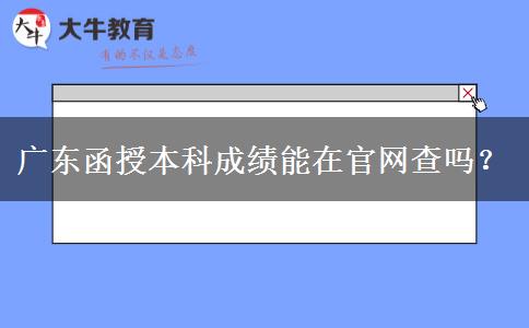 廣東函授本科成績(jī)能在官網(wǎng)查嗎？
