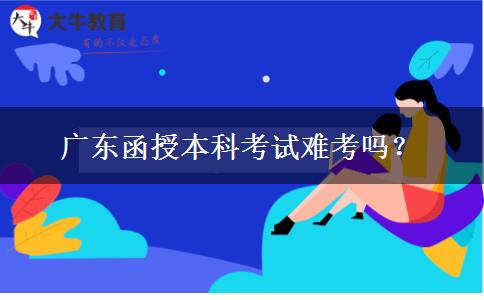 廣東函授本科考試難考嗎？
