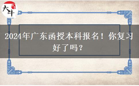 2024年廣東函授本科報名！你復習好了嗎？