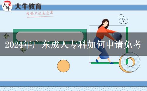 2024年廣東成人?？迫绾紊暾?qǐng)免考