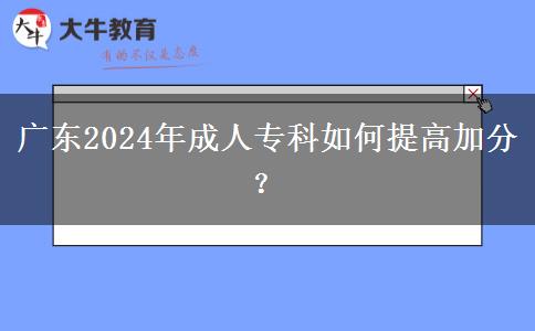 廣東2024年成人?？迫绾翁岣呒臃?？
