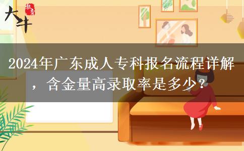 2024年廣東成人?？茍?bào)名流程詳解，含金量高錄取率是多少？