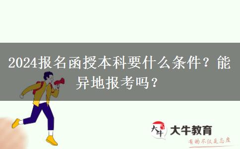 2024報(bào)名函授本科要什么條件？能異地報(bào)考嗎？