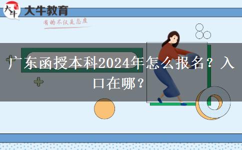 廣東函授本科2024年怎么報名？入口在哪？