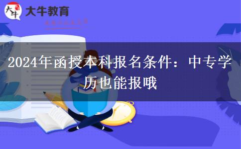 2024年函授本科報名條件：中專學歷也能報哦