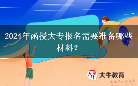 2024年函授大專報(bào)名需要準(zhǔn)備哪些材料？