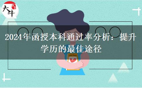 函授本科好考嗎？通過率聽說很高（2024年最新數(shù)據(jù)分析）