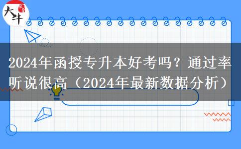 2024年函授專升本好考嗎？通過率聽說很高（2024年最新數(shù)據(jù)分析）