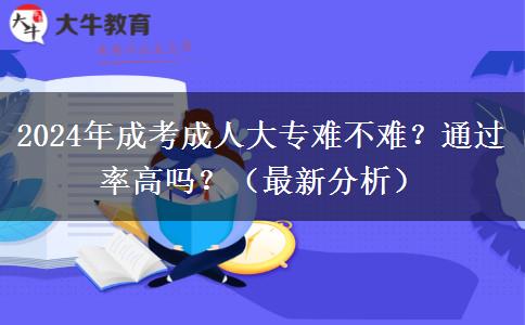 2024年成考成人大專難不難？通過(guò)率高嗎？（最新分析）