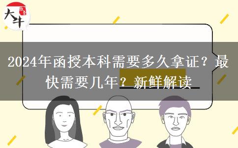 2024年函授本科需要多久拿證？最快需要幾年？新鮮解讀