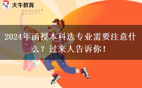 2024年函授本科選專業(yè)需要注意什么？過來人告訴你！