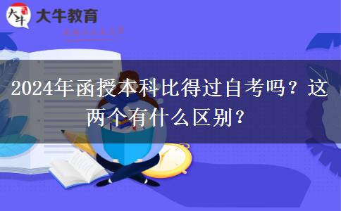 2024年函授本科比得過自考嗎？這兩個(gè)有什么區(qū)別？