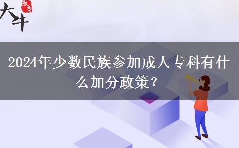 2024年少數(shù)民族參加成人?？朴惺裁醇臃终?？
