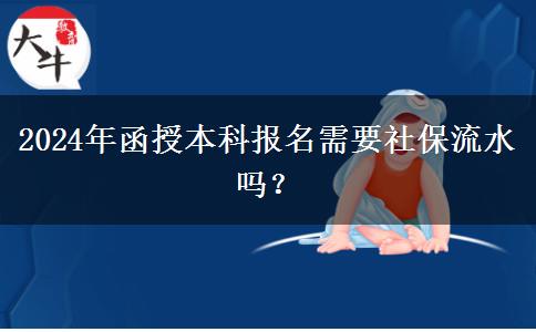 2024年函授本科報名需要社保流水嗎？