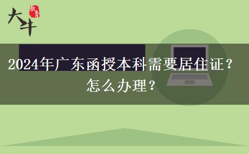2024年廣東函授本科需要居住證？怎么辦理？