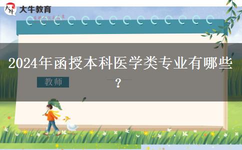 函授本科2024年開設(shè)哪些醫(yī)學(xué)類專業(yè)？