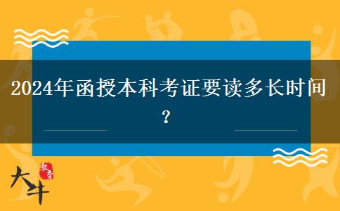 2024年函授本科考證要讀多長(zhǎng)時(shí)間？
