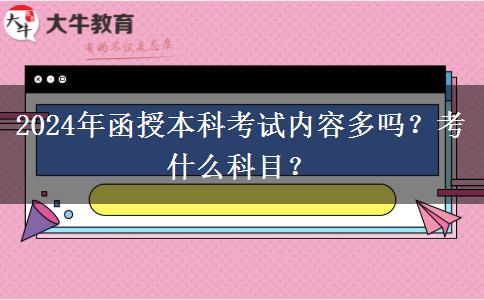 2024年函授本科考試內(nèi)容多嗎？考什么科目？
