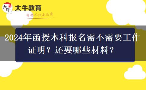 2024年函授本科報(bào)名需不需要工作證明？還要哪些材料？