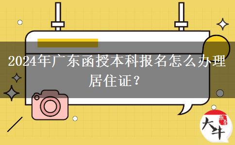 2024年廣東函授本科報(bào)名怎么辦理居住證？