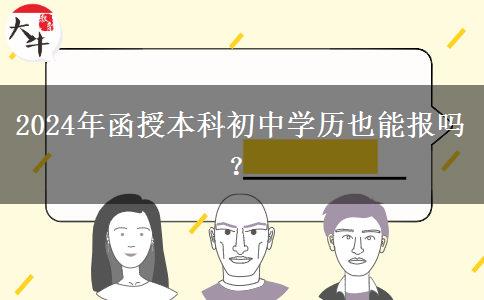 2024年函授本科初中學(xué)歷也能報(bào)嗎？