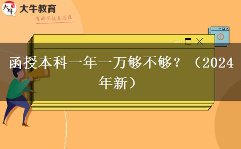 函授本科一年一萬夠不夠？（2024年新）