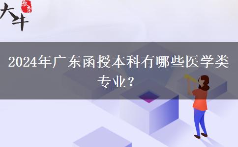 2024年廣東函授本科有哪些醫(yī)學類專業(yè)？