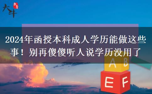 2024年函授本科成人學(xué)歷能做這些事！別再傻傻聽(tīng)人說(shuō)學(xué)歷沒(méi)用了