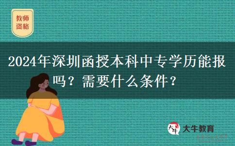 2024年深圳函授本科中專(zhuān)學(xué)歷能報(bào)嗎？需要什么條件？