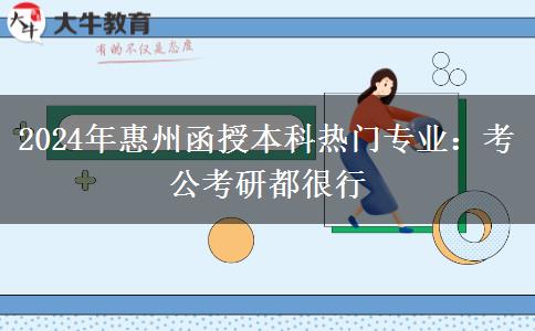 2024年惠州函授本科熱門(mén)專(zhuān)業(yè)：考公考研都很行